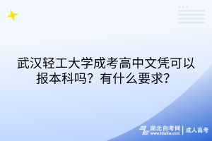 武漢輕工大學(xué)成考高中文憑可以報本科嗎？有什么要求？