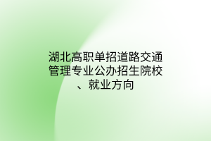 湖北高職單招道路交通管理專業(yè)公辦招生院校、就業(yè)方向
