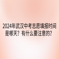 2024年武漢中考志愿填報時間是哪天？有什么要注意的？
