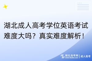 湖北成人高考學(xué)位英語(yǔ)考試難度大嗎？真實(shí)難度解析！