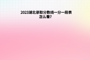 2023湖北錄取分?jǐn)?shù)線一分一段表怎么看？