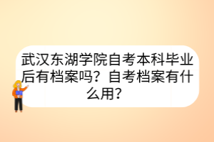 武漢東湖學(xué)院自考本科畢業(yè)后有檔案嗎？自考檔案有什么用？