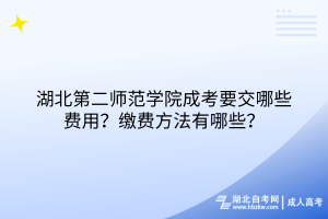 湖北第二師范學(xué)院成考要交哪些費(fèi)用？繳費(fèi)方法有哪些？