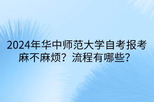 2024年華中師范大學(xué)自考報考麻不麻煩？流程有哪些？