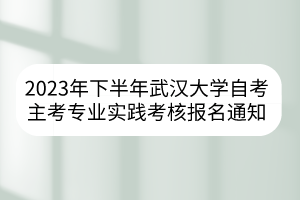2023年下半年武漢大學自考主考專業(yè)實踐考核報名通知