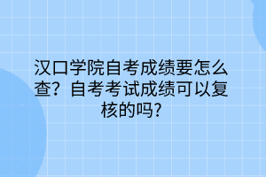 漢口學(xué)院自考成績(jī)要怎么查？自考考試成績(jī)可以復(fù)核的嗎？