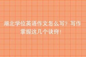 湖北學(xué)位英語作文怎么寫？寫作掌握這幾個(gè)訣竅！