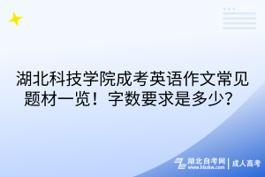 湖北科技學院成考英語作文常見題材一覽！字數(shù)要求是多少？