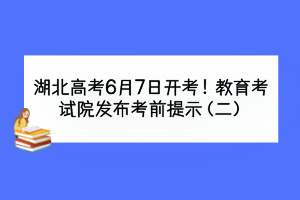 湖北高考6月7日開考！教育考試院發(fā)布考前提示（二）