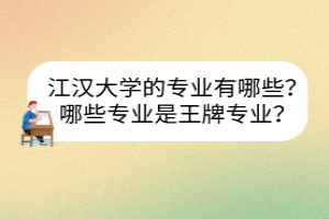 江漢大學(xué)的專業(yè)有哪些？哪些專業(yè)是王牌專業(yè)？