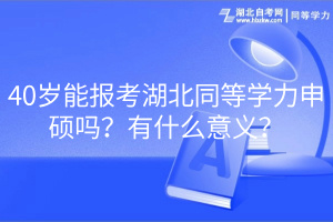 40歲能報考湖北同等學(xué)力申碩嗎？有什么意義？