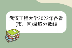 武漢工程大學(xué)2022年各省(市、區(qū))錄取分?jǐn)?shù)線