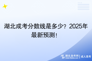 湖北成考分?jǐn)?shù)線是多少？2025年最新預(yù)測(cè)！