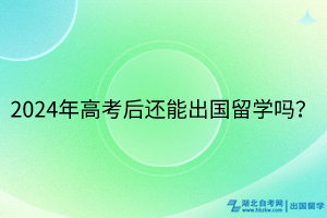 2024年高考后還能出國留學(xué)嗎？