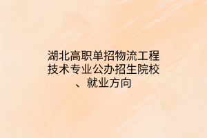 湖北高職單招物流工程技術(shù)專業(yè)公辦招生院校、就業(yè)方向