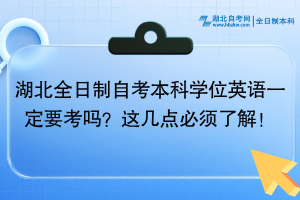 湖北全日制自考本科學(xué)位英語一定要考嗎？這幾點(diǎn)必須了解！
