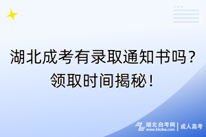 湖北成考有錄取通知書嗎？領(lǐng)取時間揭秘！