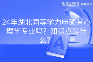 24年湖北同等學(xué)力申碩有心理學(xué)專業(yè)嗎？知識(shí)點(diǎn)是什么？
