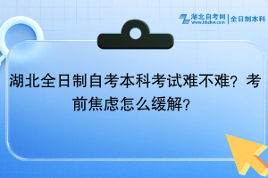 湖北全日制自考本科考試難不難？考前焦慮怎么緩解？