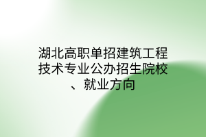湖北高職單招建筑工程技術(shù)專業(yè)公辦招生院校、就業(yè)方向
