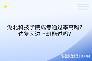 湖北科技學院成考通過率高嗎？邊復(fù)習邊上班能過嗎？