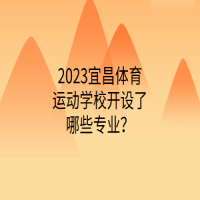 2023宜昌體育運(yùn)動(dòng)學(xué)校開設(shè)了哪些專業(yè)？