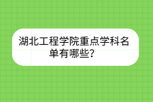 湖北工程學(xué)院重點(diǎn)學(xué)科名單有哪些？
