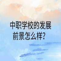 中職學(xué)校的發(fā)展前景怎么樣？