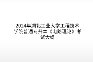 2024年湖北工業(yè)大學工程技術(shù)學院普通專升本《電路理論》考試大綱