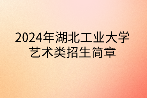 2024年湖北工業(yè)大學藝術類招生簡章