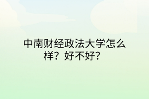 中南財經(jīng)政法大學怎么樣？好不好？