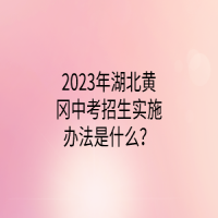 2023年湖北黃岡中考招生實施辦法是什么？