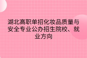 湖北高職單招化妝品質(zhì)量與安全專業(yè)公辦招生院校、就業(yè)方向