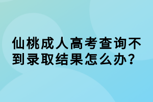 仙桃成人高考查詢不到錄取結(jié)果怎么辦？