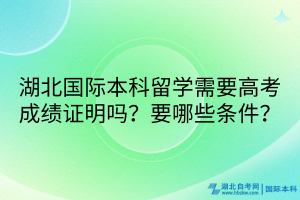 湖北國(guó)際本科留學(xué)需要高考成績(jī)證明嗎？要哪些條件？