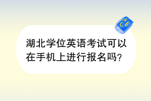 湖北學(xué)位英語考試可以在手機(jī)上進(jìn)行報名嗎？
