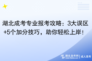 湖北成考專業(yè)報考攻略：3大誤區(qū)+5個加分技巧，助你輕松上岸！