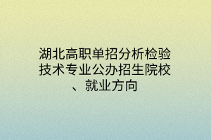 湖北高職單招分析檢驗(yàn)技術(shù)專業(yè)公辦招生院校、就業(yè)方向