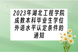 2023年湖北工程學(xué)院成教本科畢業(yè)生學(xué)位外語水平認定條件的通知