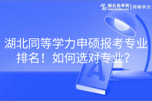 湖北同等學(xué)力申碩報(bào)考專業(yè)排名！如何選對專業(yè)？