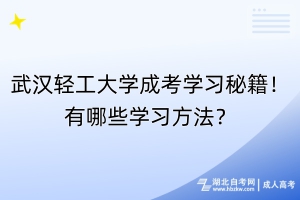 武漢輕工大學(xué)成考學(xué)習(xí)秘籍！有哪些學(xué)習(xí)方法？