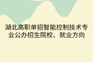 湖北高職單招智能控制技術(shù)專業(yè)公辦招生院校、就業(yè)方向
