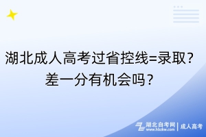 湖北成人高考過(guò)省控線=錄??？差一分有機(jī)會(huì)嗎？