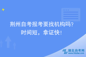 荊州自考報考要找機構(gòu)嗎？時間短，拿證快！