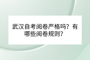 武漢自考閱卷嚴(yán)格嗎？有哪些閱卷規(guī)則？