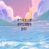 中專新生入學(xué)后可以調(diào)整專業(yè)嗎？