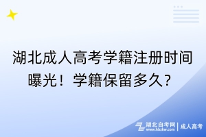 湖北成人高考學(xué)籍注冊時(shí)間曝光！學(xué)籍保留多久？