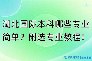 湖北國(guó)際本科哪些專業(yè)簡(jiǎn)單？附選專業(yè)教程！