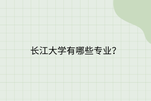 長江大學(xué)有哪些專業(yè)？