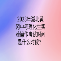 2023年湖北黃岡中考理化生實驗操作考試時間是什么時候？